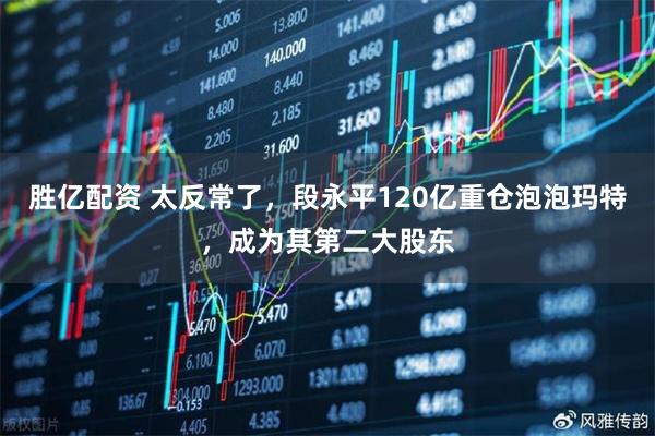 胜亿配资 太反常了，段永平120亿重仓泡泡玛特，成为其第二大股东