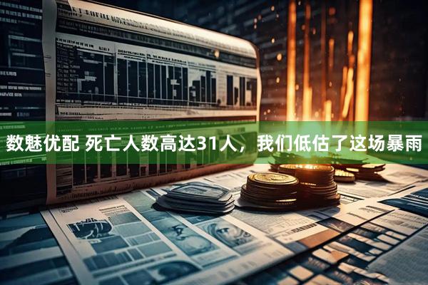数魅优配 死亡人数高达31人，我们低估了这场暴雨
