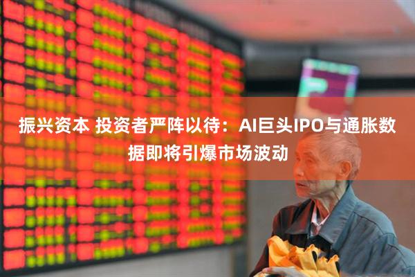 振兴资本 投资者严阵以待：AI巨头IPO与通胀数据即将引爆市场波动