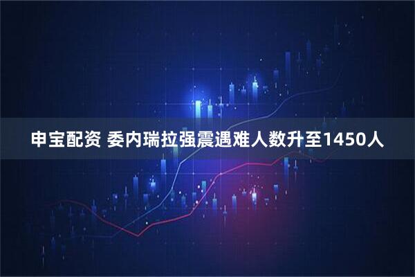 申宝配资 委内瑞拉强震遇难人数升至1450人