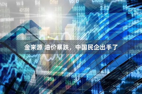 金来源 油价暴跌，中国民企出手了