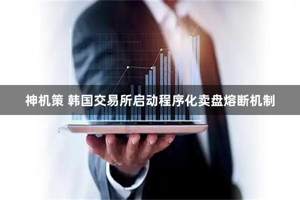 神机策 韩国交易所启动程序化卖盘熔断机制