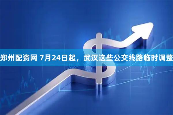 郑州配资网 7月24日起，武汉这些公交线路临时调整