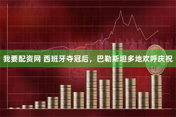 我要配资网 西班牙夺冠后，巴勒斯坦多地欢呼庆祝
