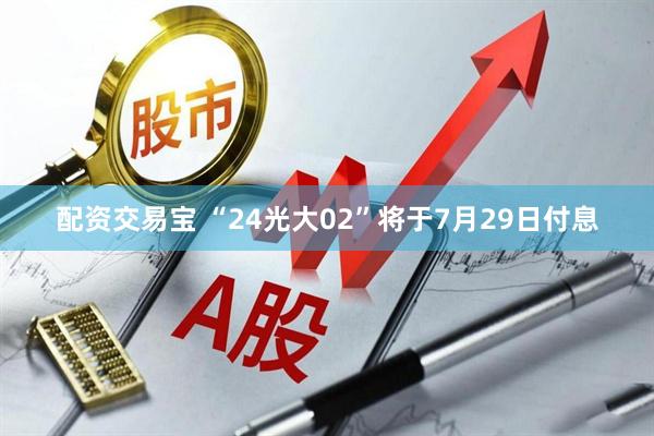 配资交易宝 “24光大02”将于7月29日付息